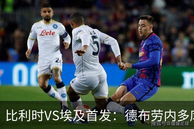 比利时VS埃及首发：德布劳内多库特罗萨德再战萨拉赫